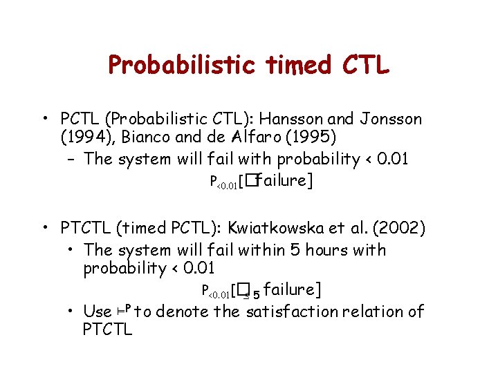 Probabilistic timed CTL • PCTL (Probabilistic CTL): Hansson and Jonsson (1994), Bianco and de