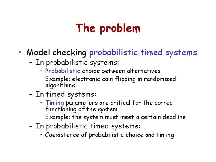 The problem • Model checking probabilistic timed systems – In probabilistic systems: • Probabilistic