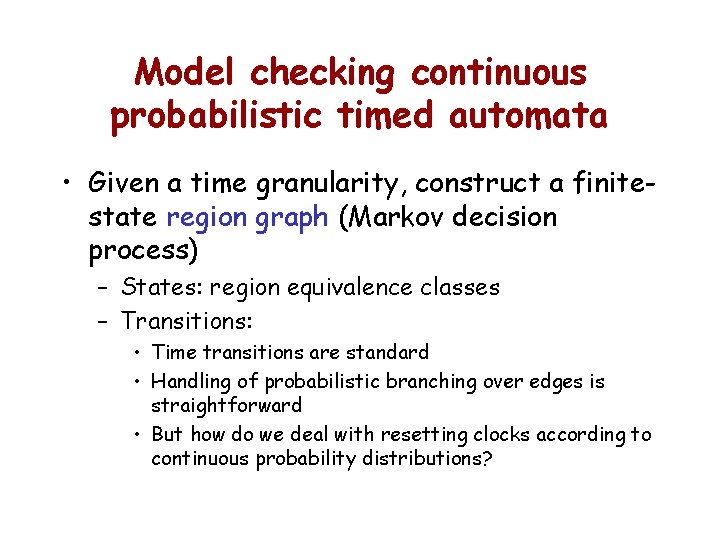 Model checking continuous probabilistic timed automata • Given a time granularity, construct a finitestate