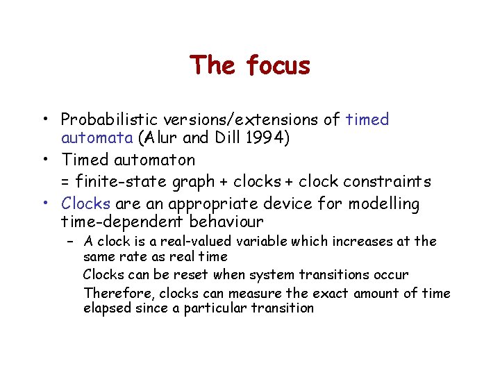 The focus • Probabilistic versions/extensions of timed automata (Alur and Dill 1994) • Timed