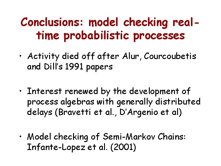 Conclusions: model checking realtime probabilistic processes • Activity died off after Alur, Courcoubetis and