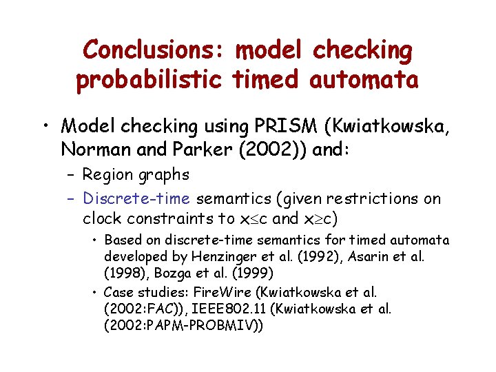 Conclusions: model checking probabilistic timed automata • Model checking using PRISM (Kwiatkowska, Norman and