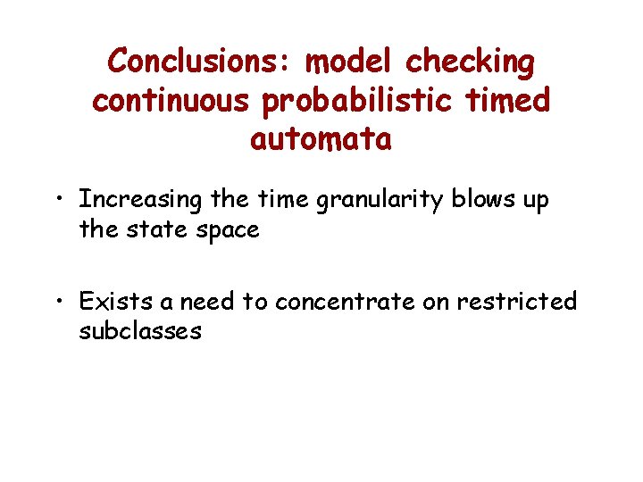 Conclusions: model checking continuous probabilistic timed automata • Increasing the time granularity blows up