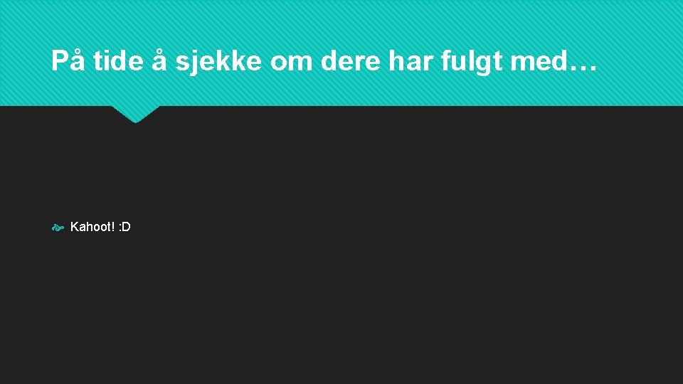 På tide å sjekke om dere har fulgt med… Kahoot! : D 