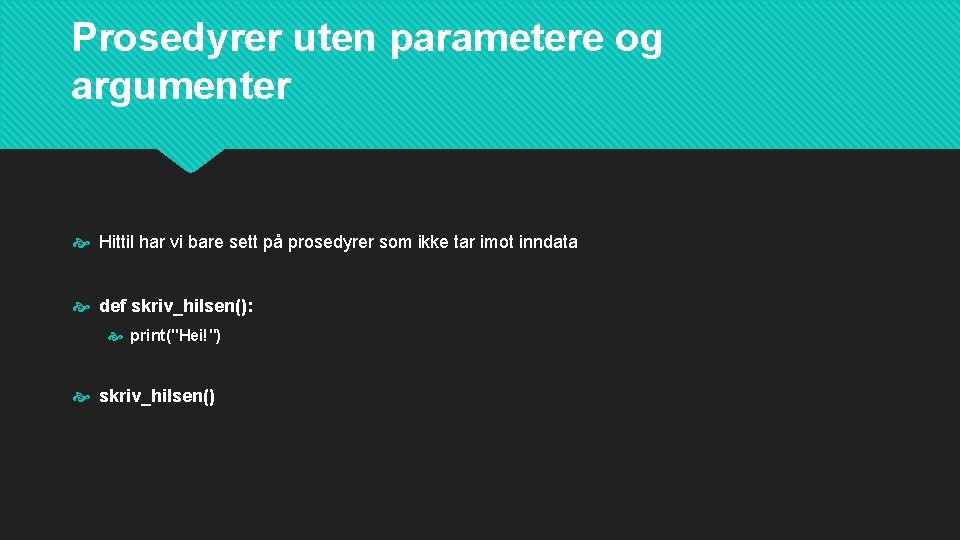 Prosedyrer uten parametere og argumenter Hittil har vi bare sett på prosedyrer som ikke