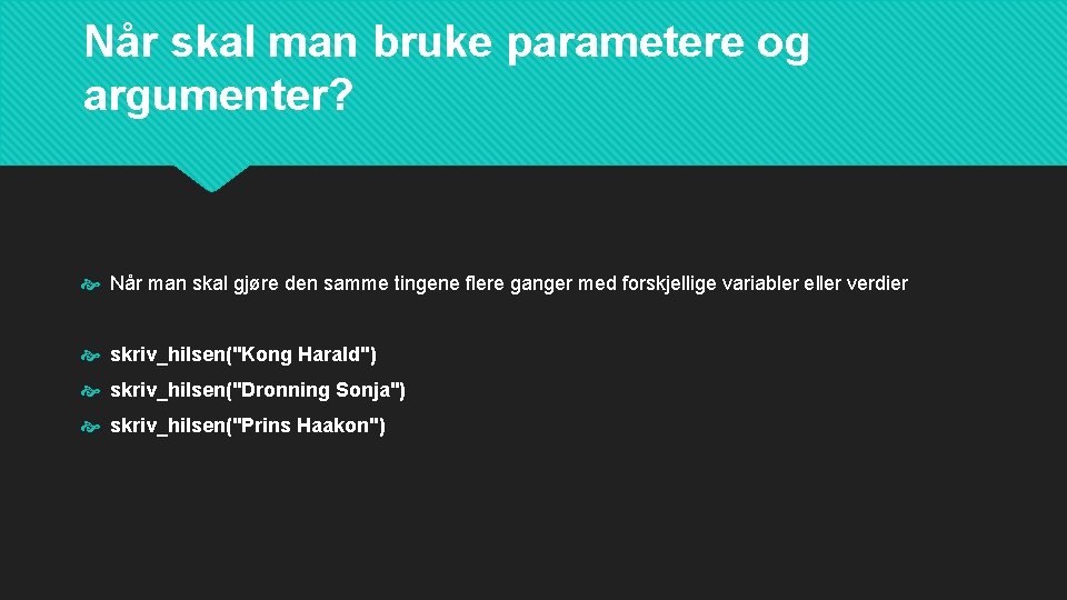 Når skal man bruke parametere og argumenter? Når man skal gjøre den samme tingene Når skal man bruke parametere og argumenter? Når man skal gjøre den samme tingene