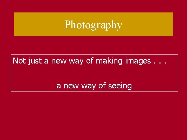 Photography Not just a new way of making images. . . a new way