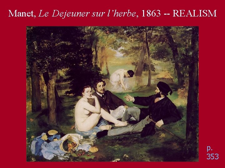 Manet, Le Dejeuner sur l’herbe, 1863 -- REALISM p. 353 