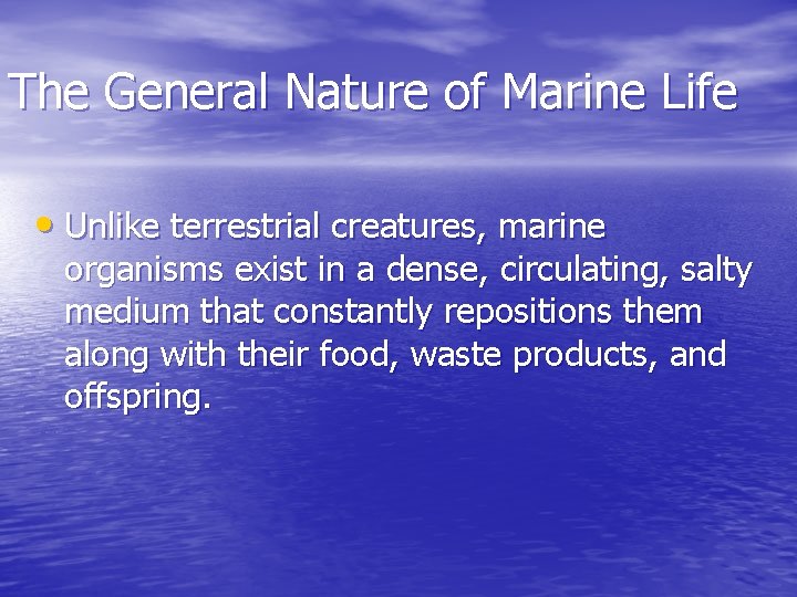 The General Nature of Marine Life • Unlike terrestrial creatures, marine organisms exist in