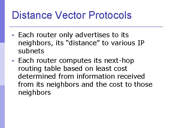 Distance Vector Protocols Each router only advertises to its neighbors, its “distance” to various