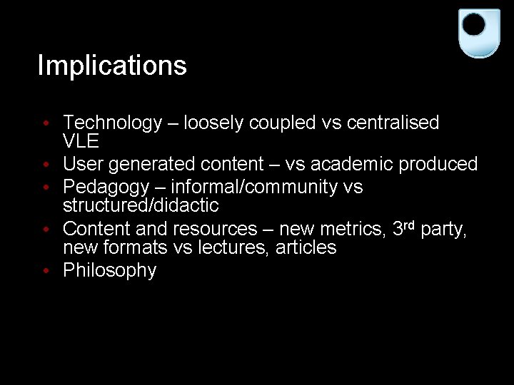 Implications • Technology – loosely coupled vs centralised VLE • User generated content –