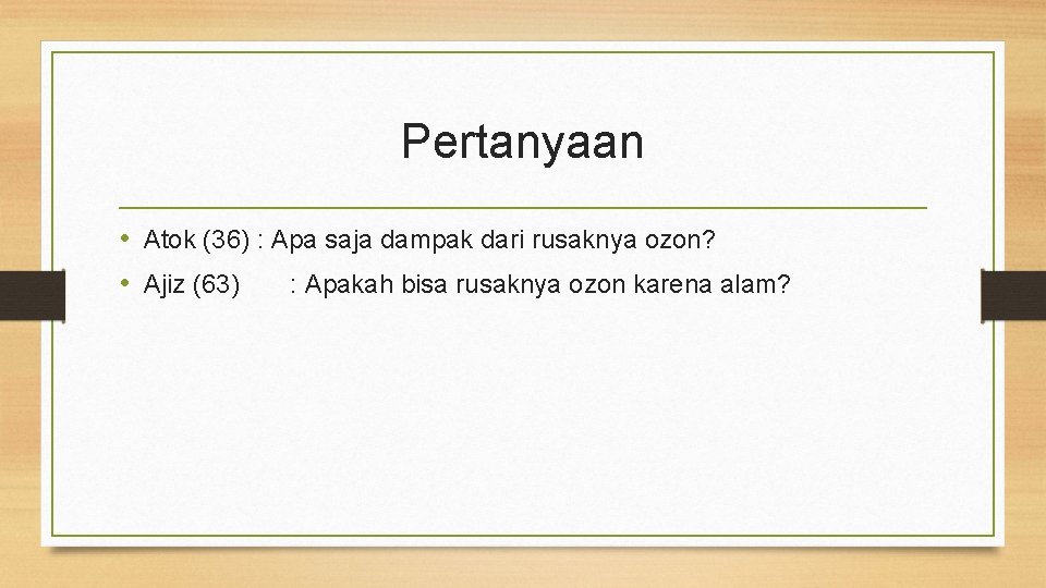 Pertanyaan • Atok (36) : Apa saja dampak dari rusaknya ozon? • Ajiz (63)