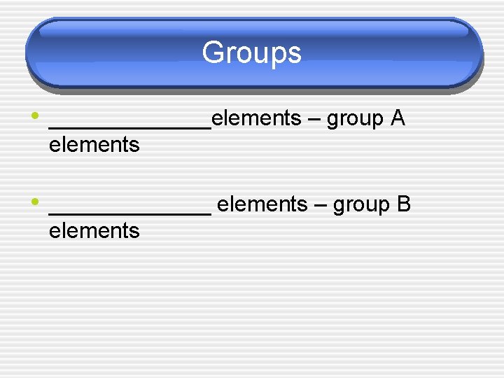 Groups • _______elements – group A elements • _______ elements – group B elements