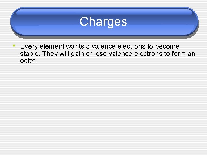 Charges • Every element wants 8 valence electrons to become stable. They will gain