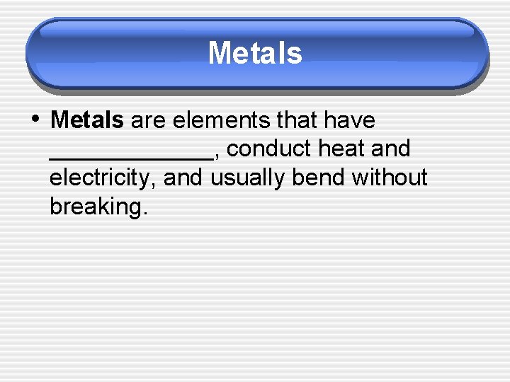 Metals • Metals are elements that have _______, conduct heat and electricity, and usually