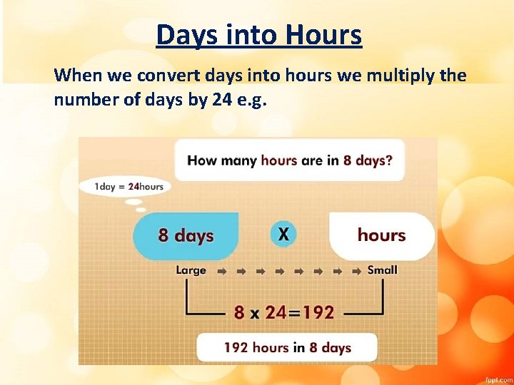Days into Hours When we convert days into hours we multiply the number of Days into Hours When we convert days into hours we multiply the number of
