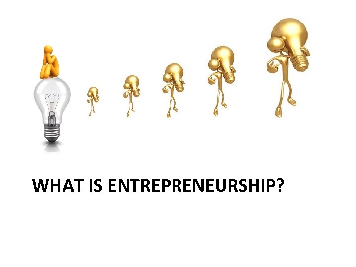 WHAT IS ENTREPRENEURSHIP? 