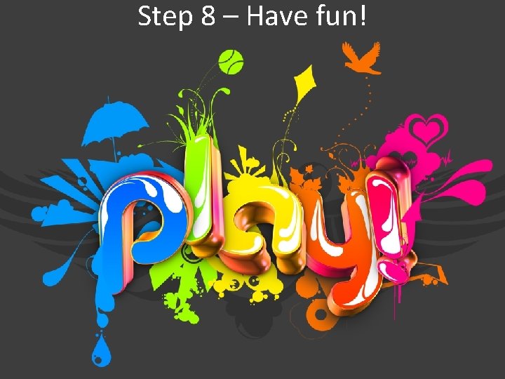 Step 8 – Have fun! 