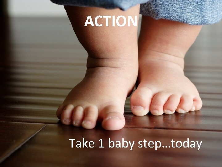 ACTION Take 1 baby step…today 