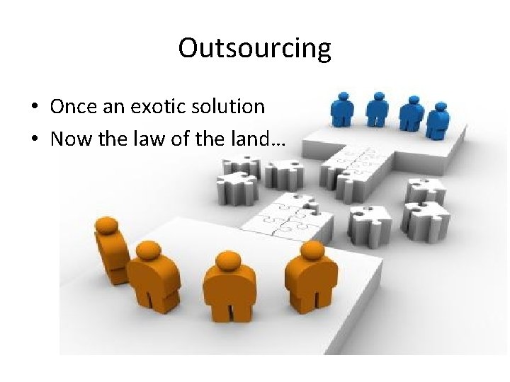 Outsourcing • Once an exotic solution • Now the law of the land… 
