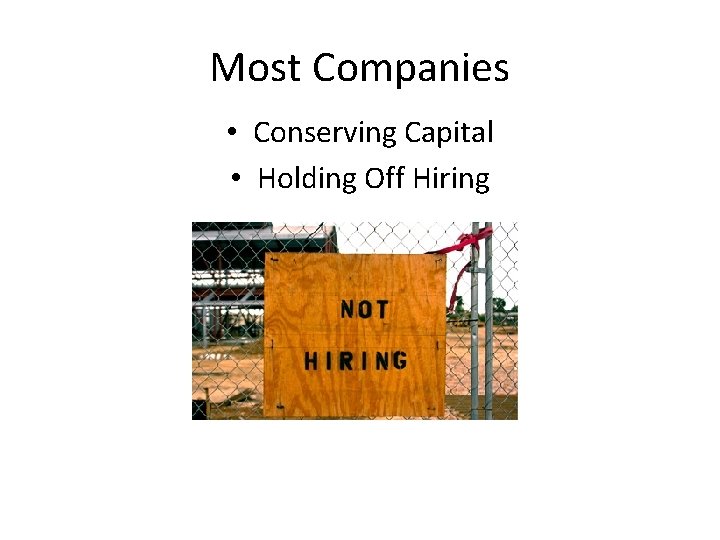 Most Companies • Conserving Capital • Holding Off Hiring 