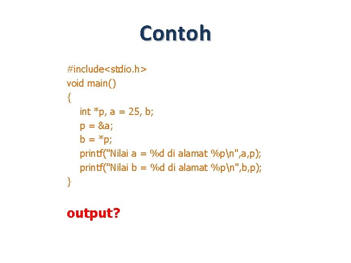 Contoh #include<stdio. h> void main() { int *p, a = 25, b; p =
