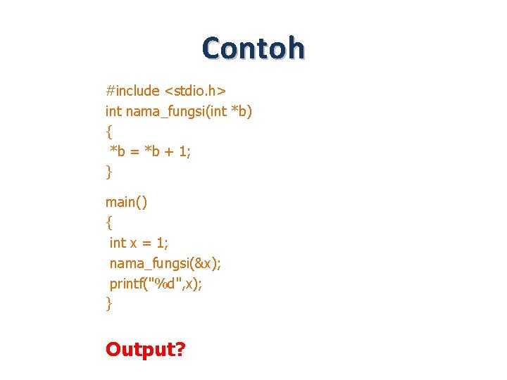 Contoh #include <stdio. h> int nama_fungsi(int *b) { *b = *b + 1; }