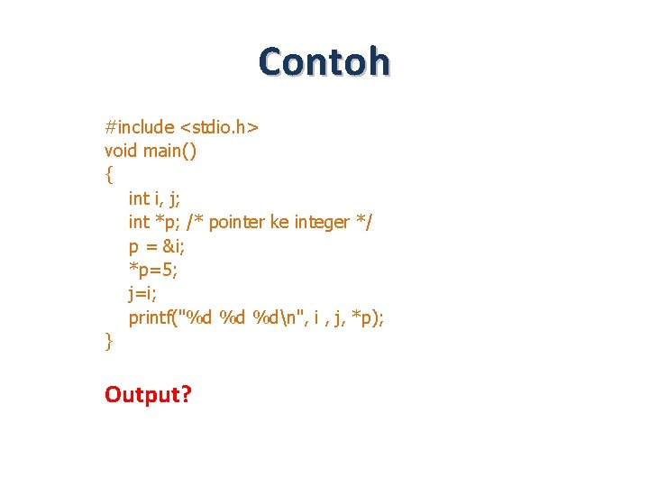 Contoh #include <stdio. h> void main() { int i, j; int *p; /* pointer