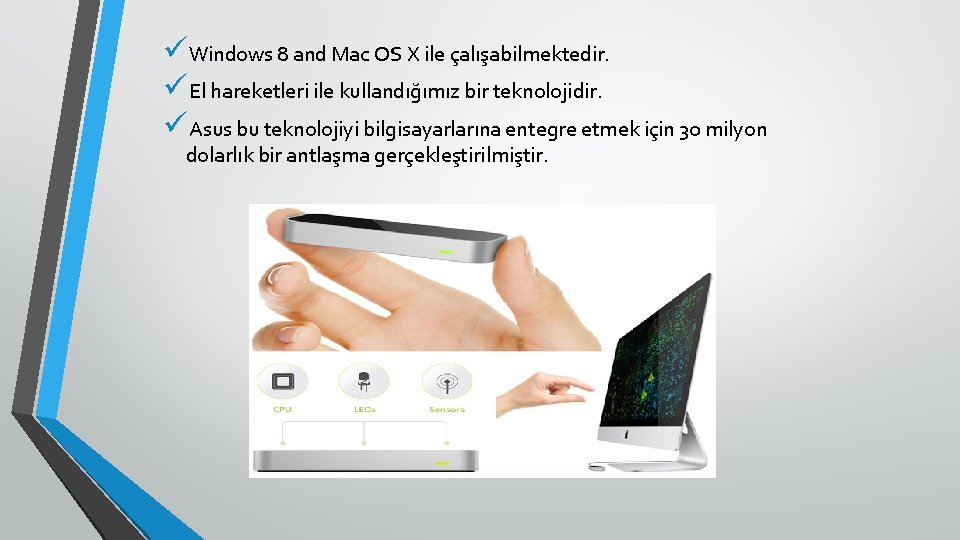 üWindows 8 and Mac OS X ile çalışabilmektedir. üEl hareketleri ile kullandığımız bir teknolojidir.