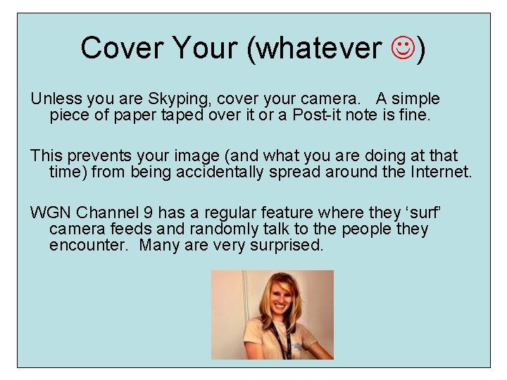 Cover Your (whatever ) Unless you are Skyping, cover your camera. A simple piece