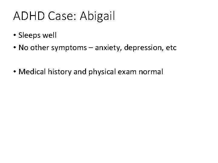 ADHD Case: Abigail • Sleeps well • No other symptoms – anxiety, depression, etc