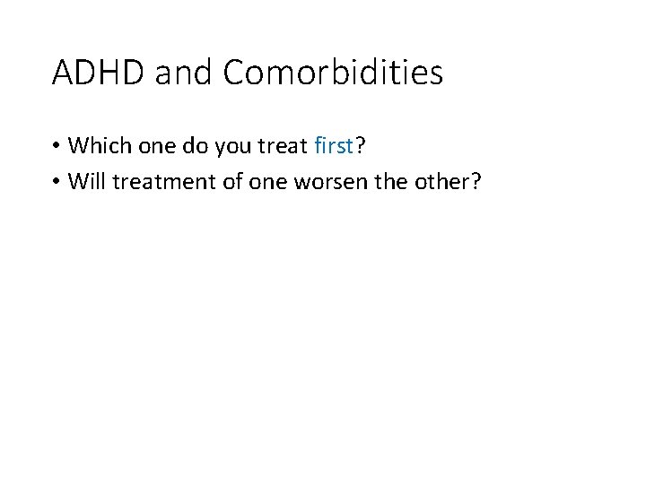 ADHD and Comorbidities • Which one do you treat first? • Will treatment of