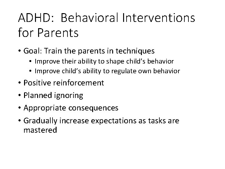 ADHD: Behavioral Interventions for Parents • Goal: Train the parents in techniques • Improve