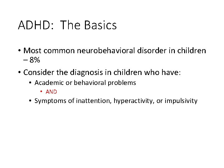 ADHD: The Basics • Most common neurobehavioral disorder in children – 8% • Consider