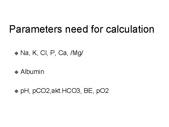 Parameters need for calculation u Na, K, Cl, P, Ca, /Mg/ u Albumin u