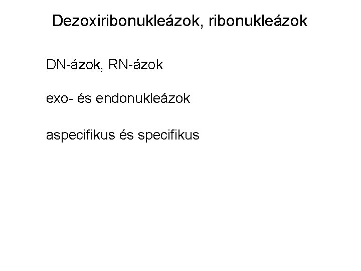 Dezoxiribonukleázok, ribonukleázok DN-ázok, RN-ázok exo- és endonukleázok aspecifikus és specifikus 