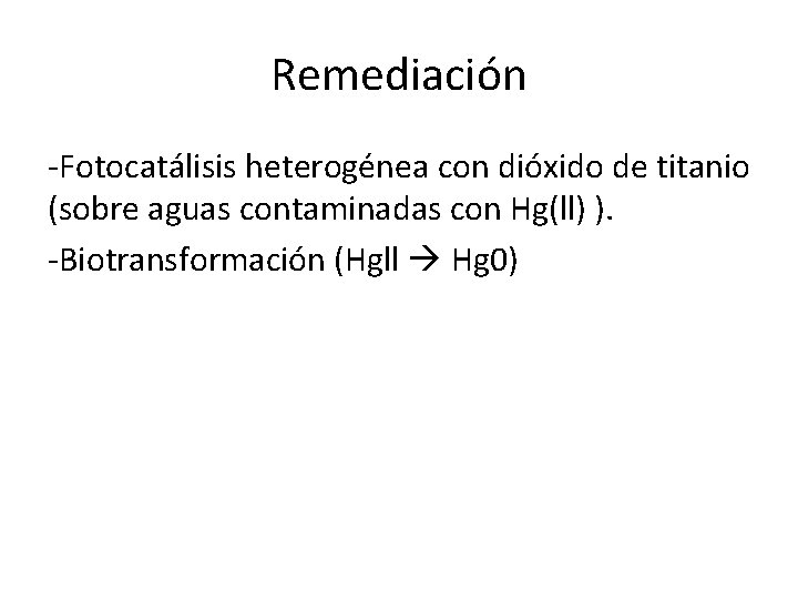 Remediación -Fotocatálisis heterogénea con dióxido de titanio (sobre aguas contaminadas con Hg(ll) ). -Biotransformación