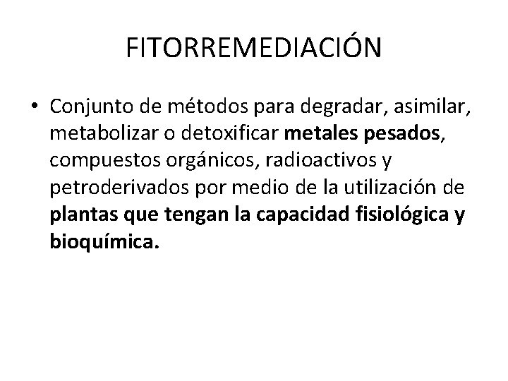 FITORREMEDIACIÓN • Conjunto de métodos para degradar, asimilar, metabolizar o detoxificar metales pesados, compuestos