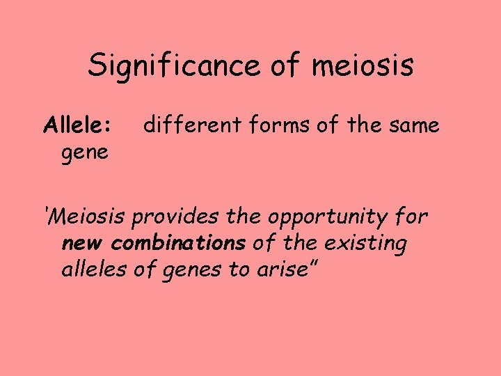 Significance of meiosis Allele: gene different forms of the same ‘Meiosis provides the opportunity