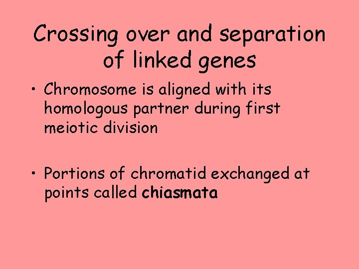 Crossing over and separation of linked genes • Chromosome is aligned with its homologous