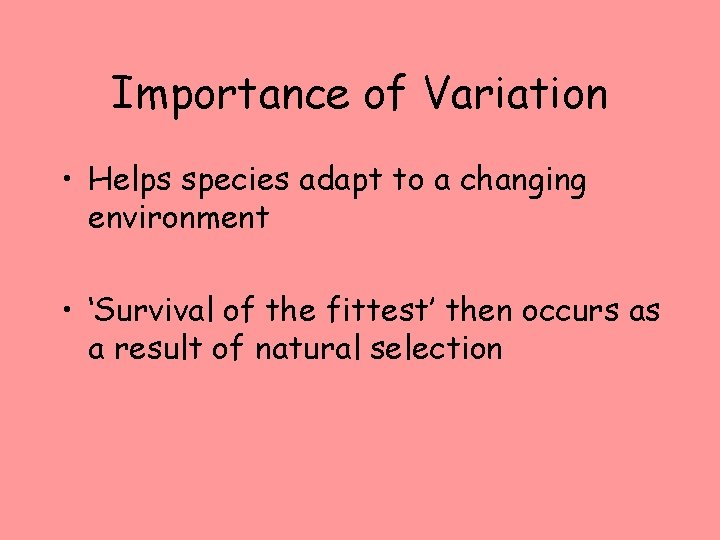 Importance of Variation • Helps species adapt to a changing environment • ‘Survival of