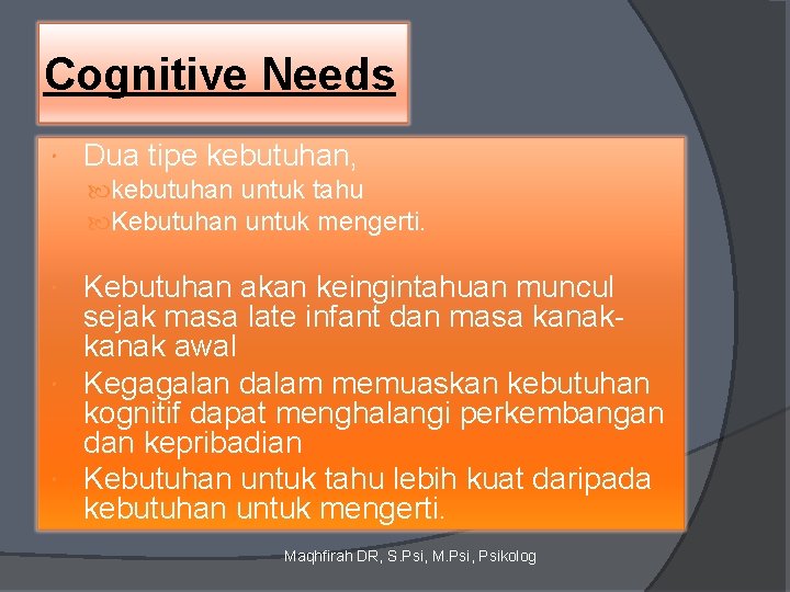 Cognitive Needs Dua tipe kebutuhan, kebutuhan untuk tahu Kebutuhan untuk mengerti. Kebutuhan akan keingintahuan