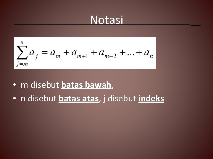 Notasi • m disebut batas bawah, • n disebut batas, j disebut indeks 