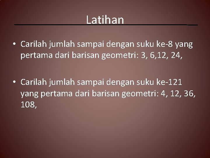 Latihan • Carilah jumlah sampai dengan suku ke-8 yang pertama dari barisan geometri: 3,