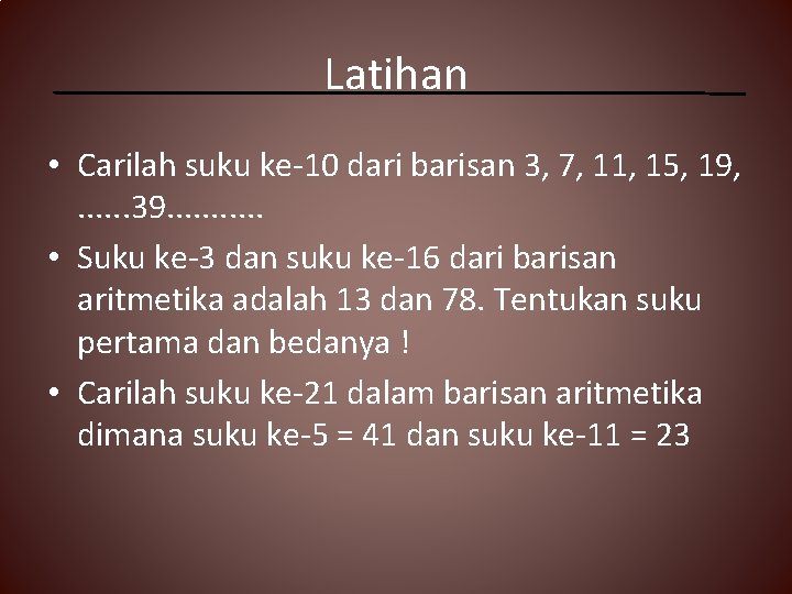 Latihan • Carilah suku ke-10 dari barisan 3, 7, 11, 15, 19, . .