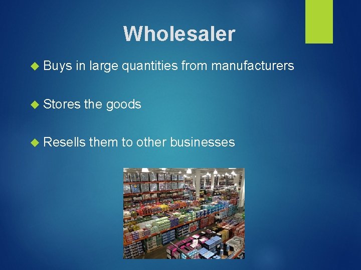 Wholesaler Buys in large quantities from manufacturers Stores the goods Resells them to other