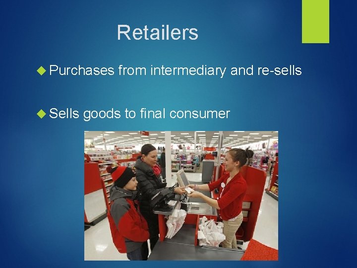 Retailers Purchases Sells from intermediary and re-sells goods to final consumer 