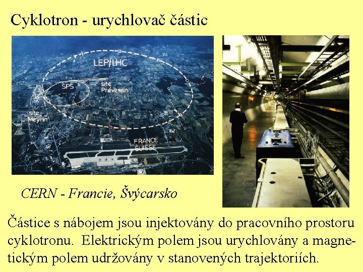 Cyklotron - urychlovač částic CERN - Francie, Švýcarsko Částice s nábojem jsou injektovány do