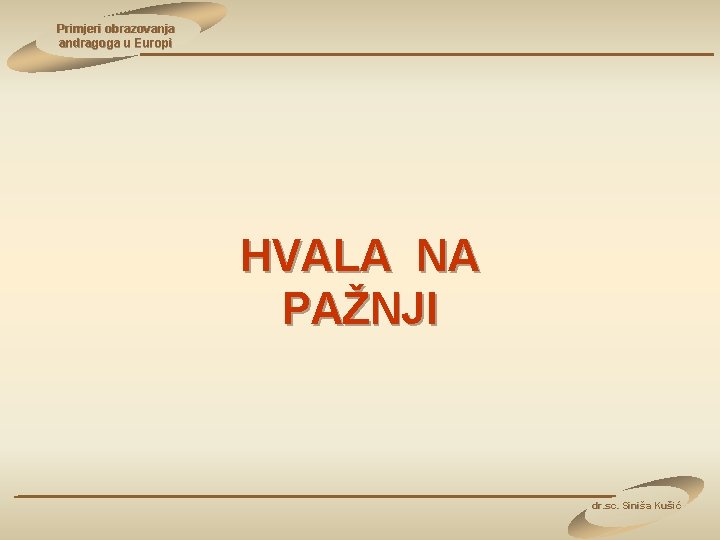 Primjeri obrazovanja andragoga u Europi HVALA NA PAŽNJI dr. sc. Siniša Kušić 