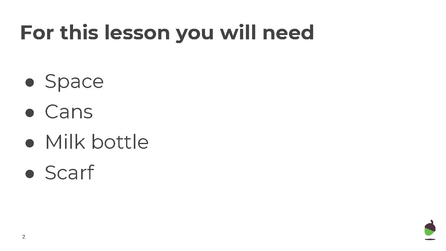 For this lesson you will need ● Space ● Cans ● Milk bottle ●